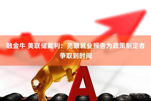 融金牛 美联储戴利：亮眼就业报告为政策制定者争取到时间
