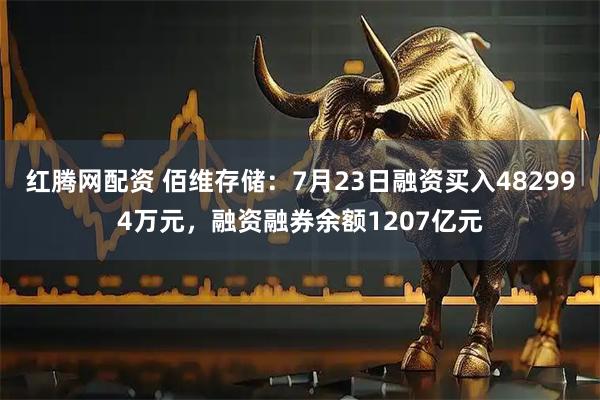 红腾网配资 佰维存储：7月23日融资买入482994万元，融资融券余额1207亿元