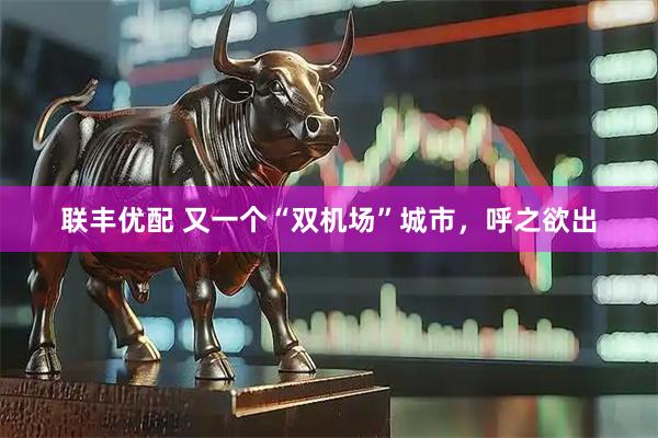 联丰优配 又一个“双机场”城市，呼之欲出