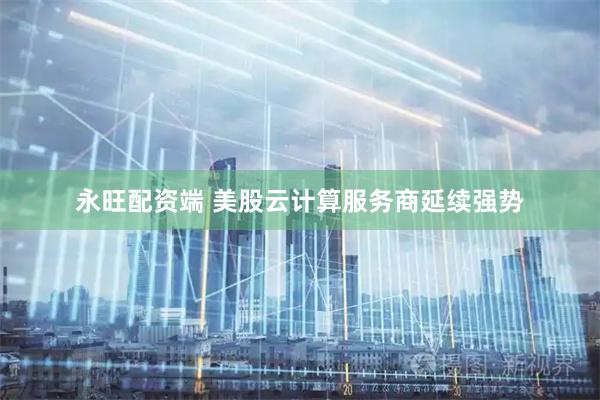 永旺配资端 美股云计算服务商延续强势